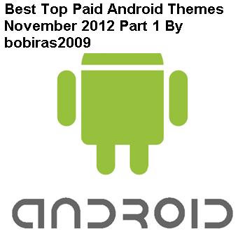 Best Top Paid Android Themes November 2012 Part 1 By bobiras2009 Best Top Paid Android Themes November 2012 Part 1 By bobiras2009